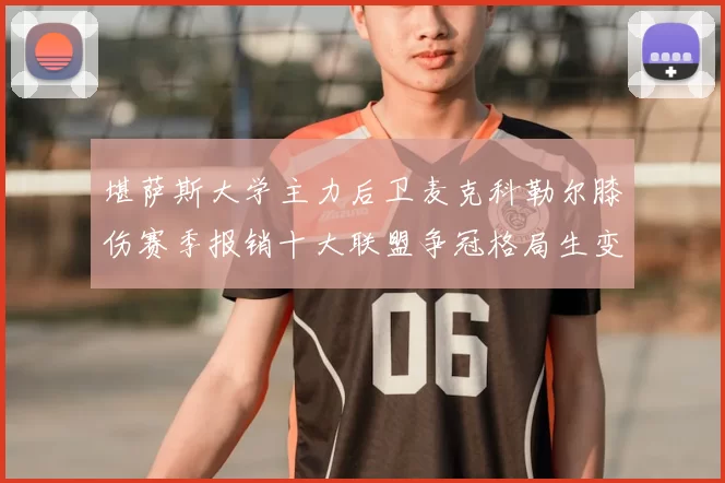 堪萨斯大学主力后卫麦克科勒尔膝伤赛季报销十大联盟争冠格局生变