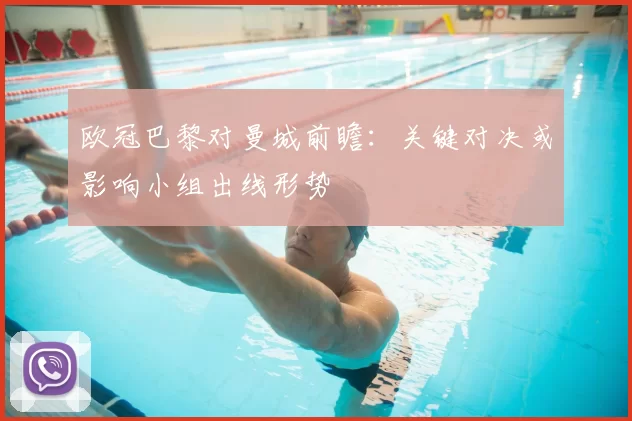 欧冠巴黎对曼城前瞻：关键对决或影响小组出线形势