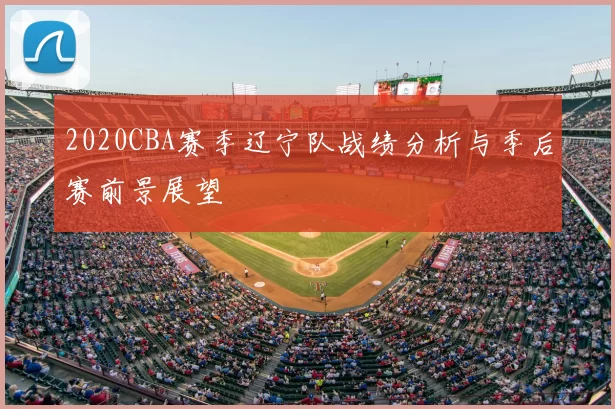 2020CBA赛季辽宁队战绩分析与季后赛前景展望