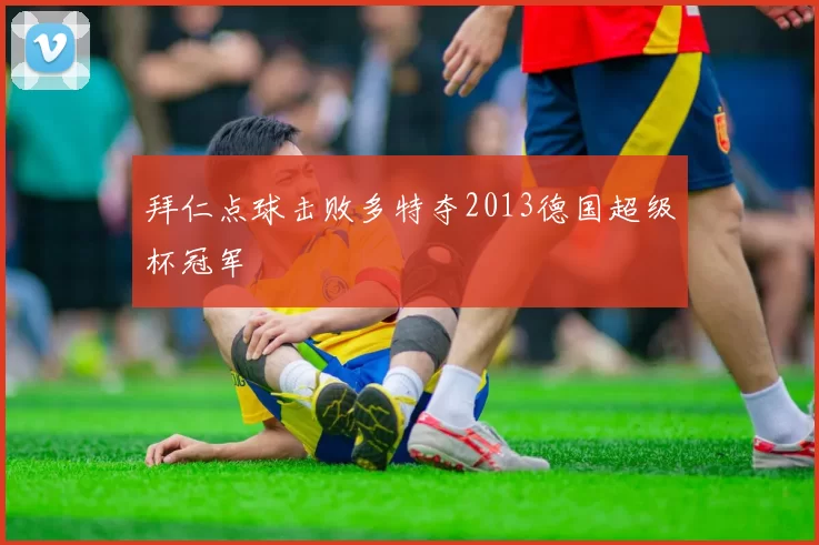 拜仁点球击败多特夺2013德国超级杯冠军