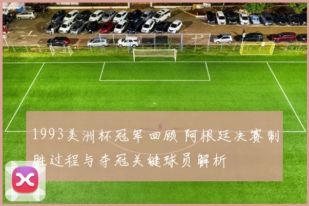 1993美洲杯冠军回顾 阿根廷决赛制胜过程与夺冠关键球员解析
