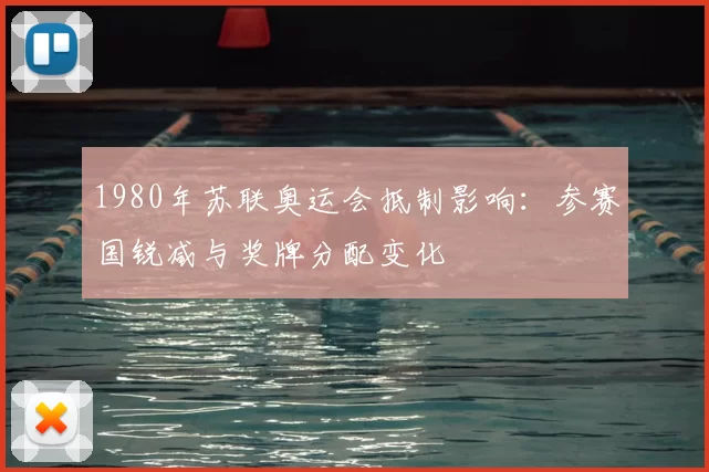 1980年苏联奥运会抵制影响:参赛国锐减与奖牌分配变化