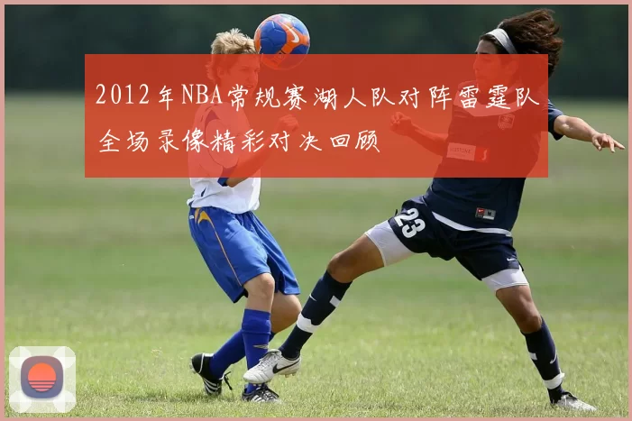 2012年NBA常规赛湖人队对阵雷霆队全场录像精彩对决回顾