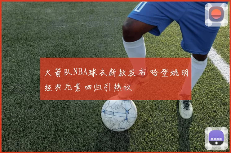 火箭队NBA球衣新款发布 哈登姚明经典元素回归引热议