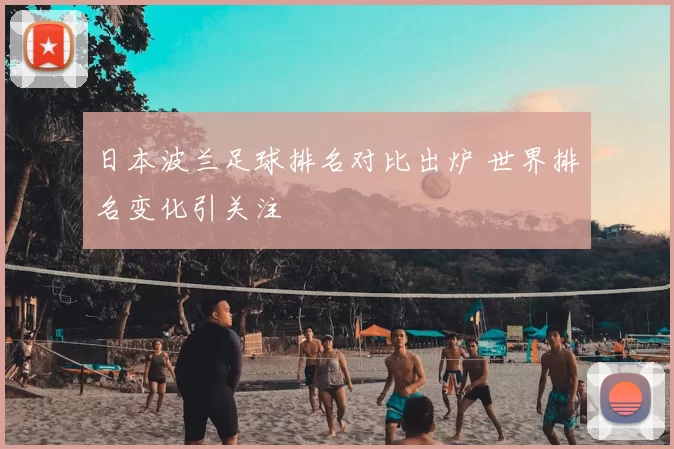 日本波兰足球排名对比出炉 世界排名变化引关注