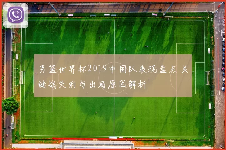男篮世界杯2019中国队表现盘点 关键战失利与出局原因解析