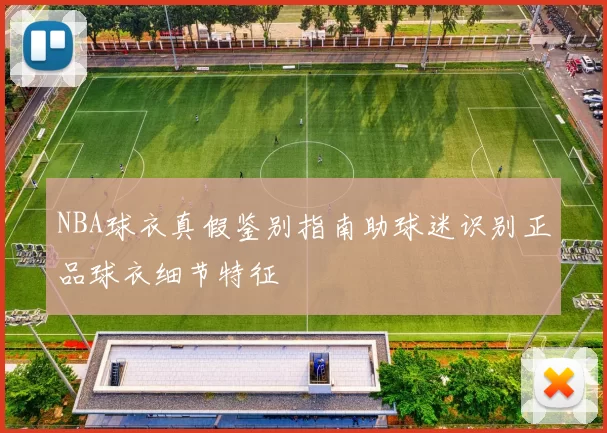 NBA球衣真假鉴别指南助球迷识别正品球衣细节特征