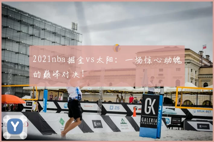 2021nba掘金vs太阳：一场惊心动魄的巅峰对决！
