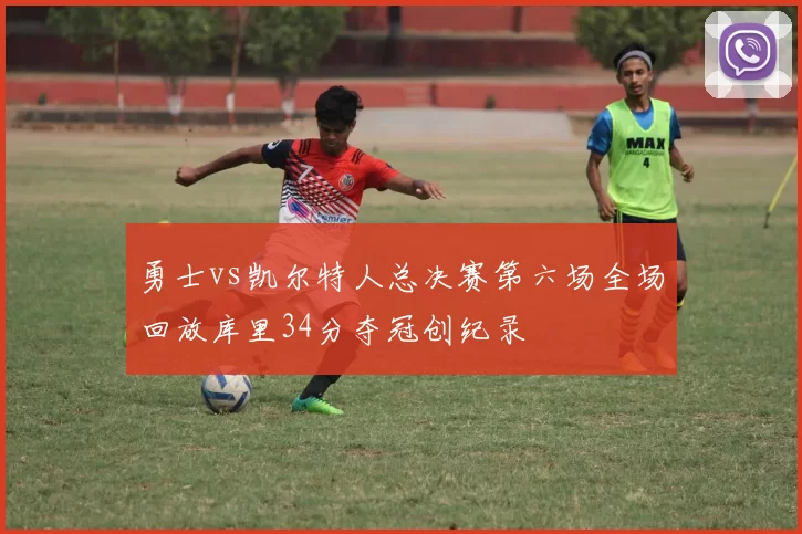 勇士vs凯尔特人总决赛第六场全场回放库里34分夺冠创纪录