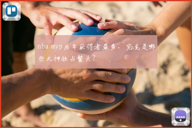 nba mvp历年获得者最多，究竟是哪些大神独占鳌头？