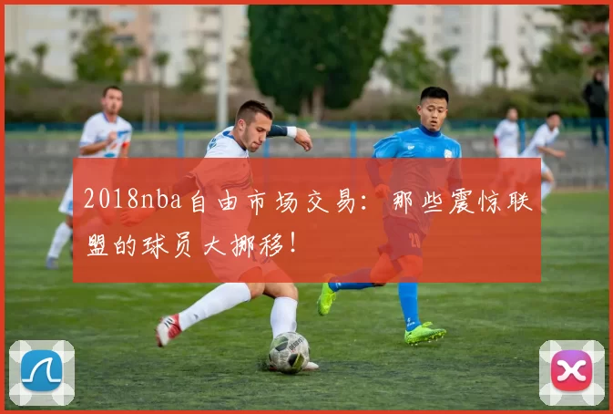 2018nba自由市场交易：那些震惊联盟的球员大挪移！