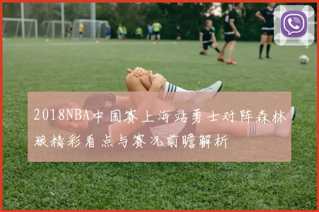 2018NBA中国赛上海站勇士对阵森林狼精彩看点与赛况前瞻解析