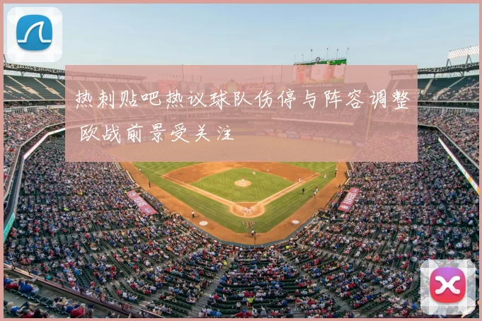 热刺贴吧热议球队伤停与阵容调整 欧战前景受关注