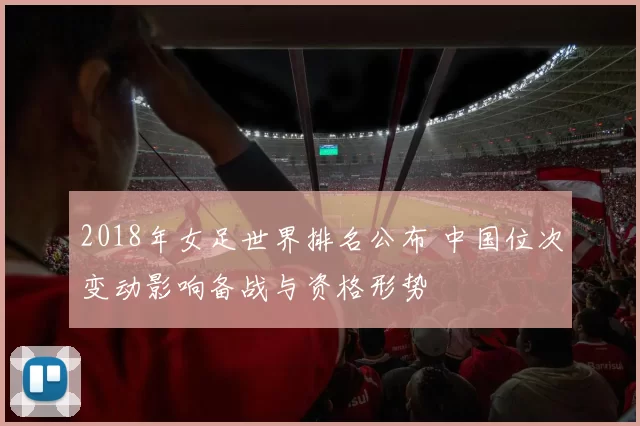 2018年女足世界排名公布 中国位次变动影响备战与资格形势