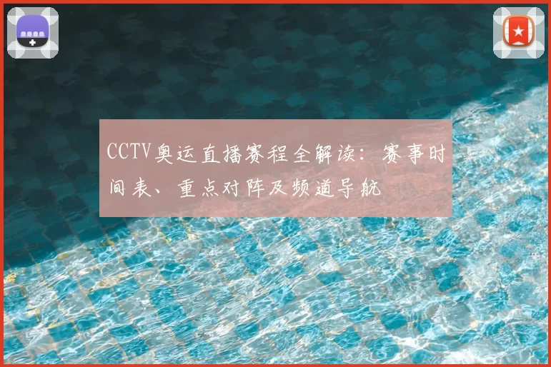CCTV奥运直播赛程全解读：赛事时间表、重点对阵及频道导航
