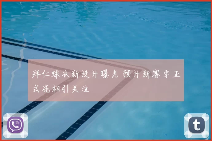 拜仁球衣新设计曝光 预计新赛季正式亮相引关注