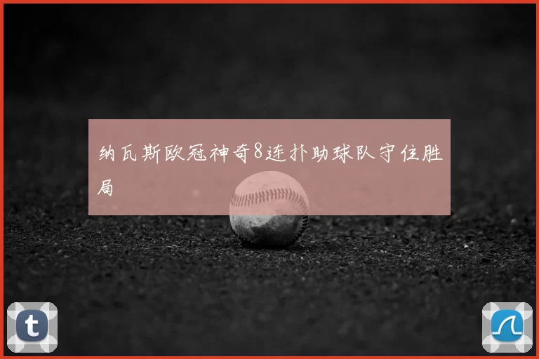 纳瓦斯欧冠神奇8连扑助球队守住胜局