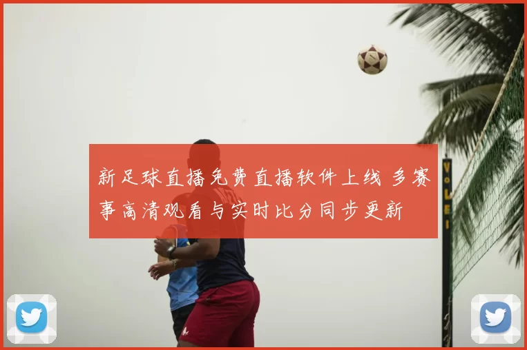 新足球直播免费直播软件上线 多赛事高清观看与实时比分同步更新