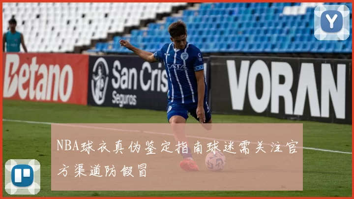NBA球衣真伪鉴定指南球迷需关注官方渠道防假冒