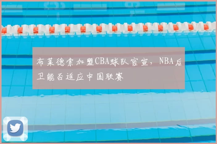 布莱德索加盟CBA球队官宣,NBA后卫能否适应中国联赛