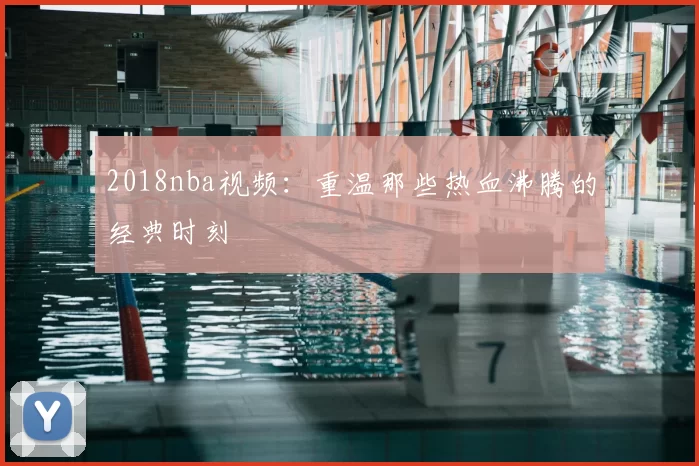 2018nba视频：重温那些热血沸腾的经典时刻