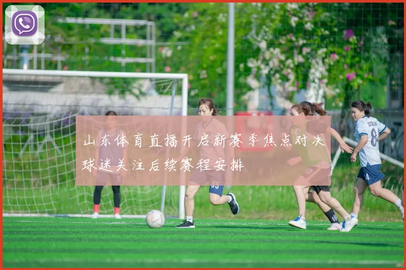 山东体育直播开启新赛季焦点对决球迷关注后续赛程安排