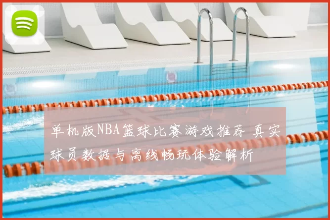 单机版NBA篮球比赛游戏推荐 真实球员数据与离线畅玩体验解析