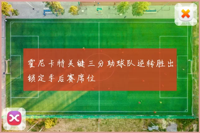 霍尼卡特关键三分助球队逆转胜出锁定季后赛席位