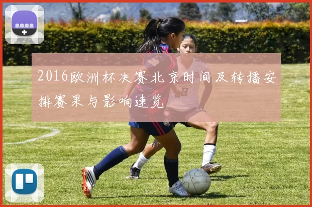2016欧洲杯决赛北京时间及转播安排赛果与影响速览