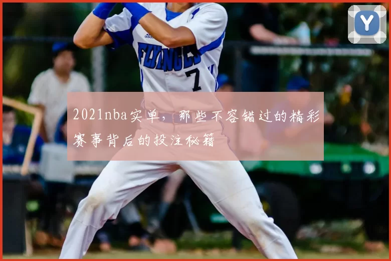 2021nba实单,那些不容错过的精彩赛事背后的投注秘籍