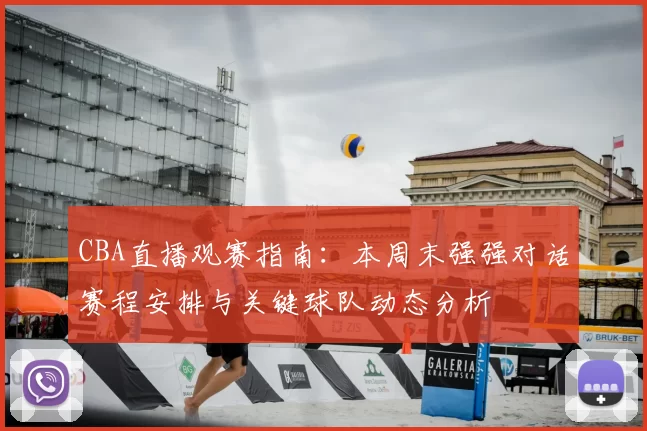 CBA直播观赛指南：本周末强强对话赛程安排与关键球队动态分析