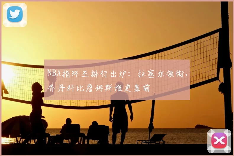 NBA指环王排行出炉：拉塞尔领衔，乔丹科比詹姆斯谁更靠前