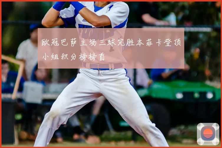 欧冠巴萨主场三球完胜本菲卡登顶小组积分榜榜首