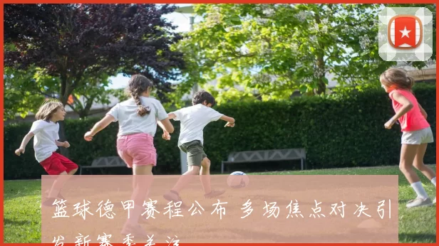 篮球德甲赛程公布 多场焦点对决引发新赛季关注