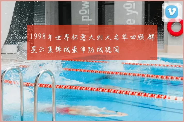 1998年世界杯意大利大名单回顾 群星云集锋线豪华防线稳固
