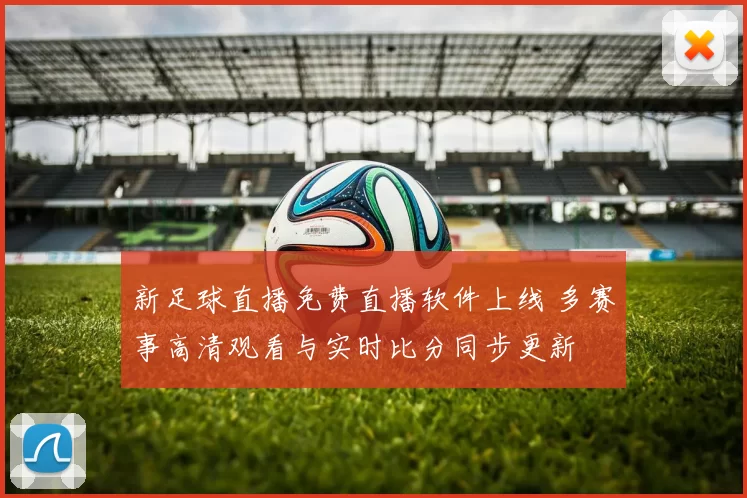 新足球直播免费直播软件上线 多赛事高清观看与实时比分同步更新