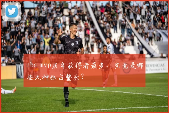 nba mvp历年获得者最多，究竟是哪些大神独占鳌头？