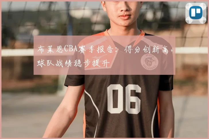 布莱恩CBA赛季报告：得分创新高，球队战绩稳步提升