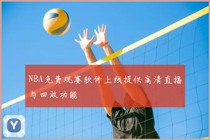 NBA免费观赛软件上线提供高清直播与回放功能