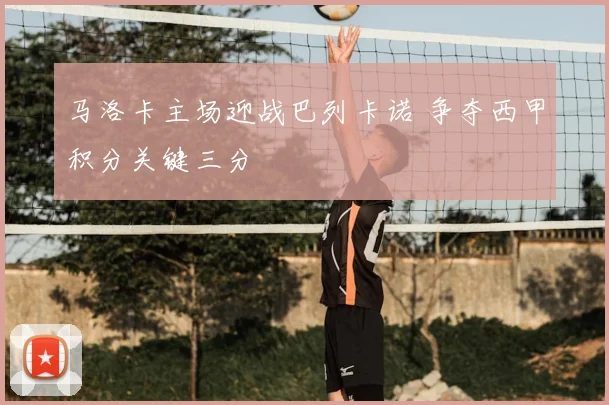 马洛卡主场迎战巴列卡诺 争夺西甲积分关键三分