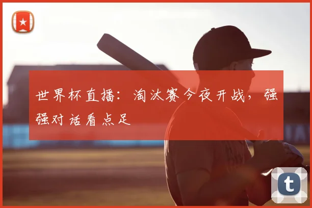 世界杯直播:淘汰赛今夜开战,强强对话看点足