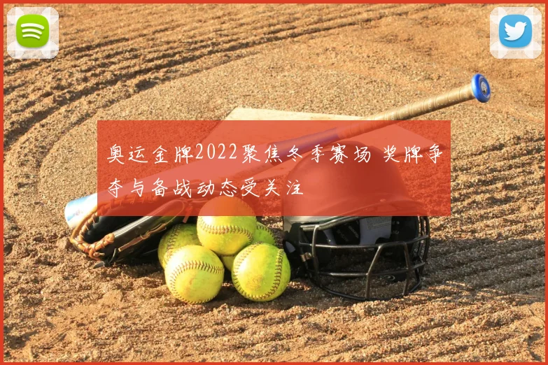 奥运金牌2022聚焦冬季赛场 奖牌争夺与备战动态受关注