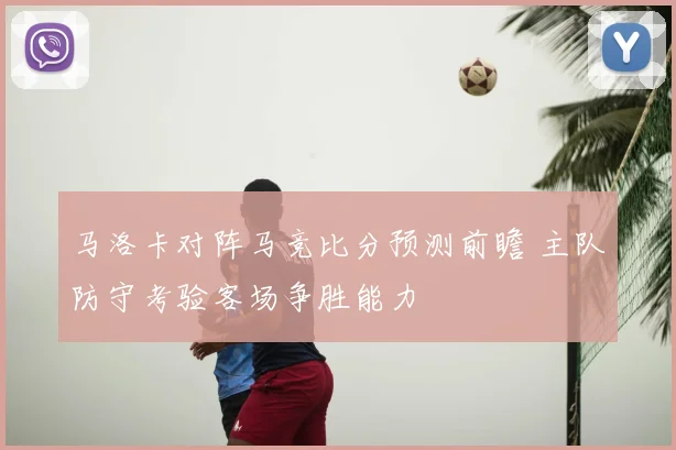 马洛卡对阵马竞比分预测前瞻 主队防守考验客场争胜能力