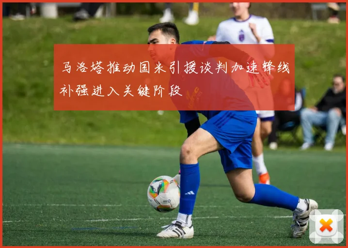 马洛塔推动国米引援谈判加速锋线补强进入关键阶段